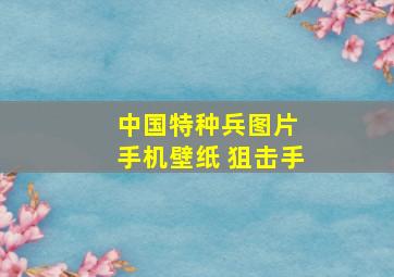 中国特种兵图片 手机壁纸 狙击手